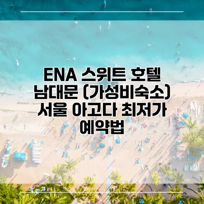 ENA 스위트 호텔 남대문 (가성비숙소) 서울 아고다 최저가 예약법
