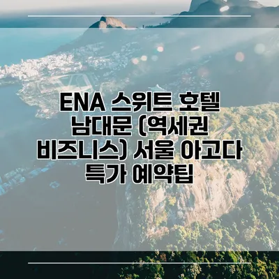 ENA 스위트 호텔 남대문 (역세권 비즈니스) 서울 아고다 특가 예약팁