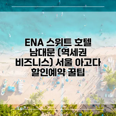 ENA 스위트 호텔 남대문 (역세권 비즈니스) 서울 아고다 할인예약 꿀팁