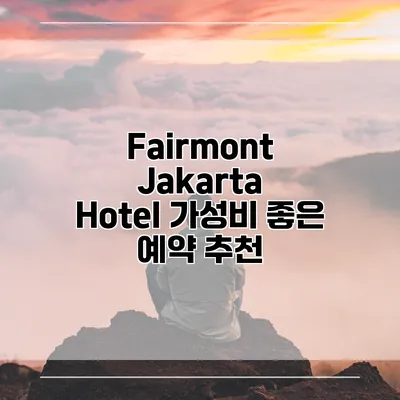 Fairmont Jakarta Hotel 가성비 좋은 예약 추천