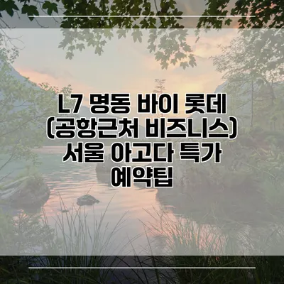 L7 명동 바이 롯데 (공항근처 비즈니스) 서울 아고다 특가 예약팁