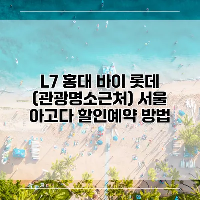 L7 홍대 바이 롯데 (관광명소근처) 서울 아고다 할인예약 방법