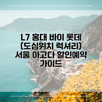 L7 홍대 바이 롯데 (도심위치 럭셔리) 서울 아고다 할인예약 가이드