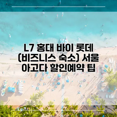 L7 홍대 바이 롯데 (비즈니스 숙소) 서울 아고다 할인예약 팁