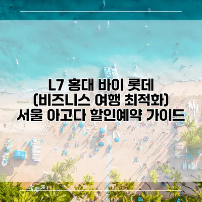 L7 홍대 바이 롯데 (비즈니스 여행 최적화) 서울 아고다 할인예약 가이드