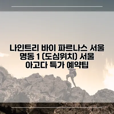 나인트리 바이 파르나스 서울 명동 1 (도심위치) 서울 아고다 특가 예약팁