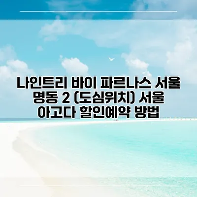 나인트리 바이 파르나스 서울 명동 2 (도심위치) 서울 아고다 할인예약 방법