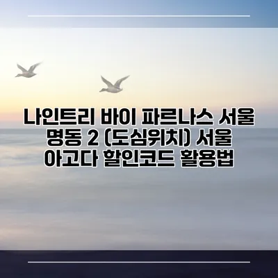 나인트리 바이 파르나스 서울 명동 2 (도심위치) 서울 아고다 할인코드 활용법