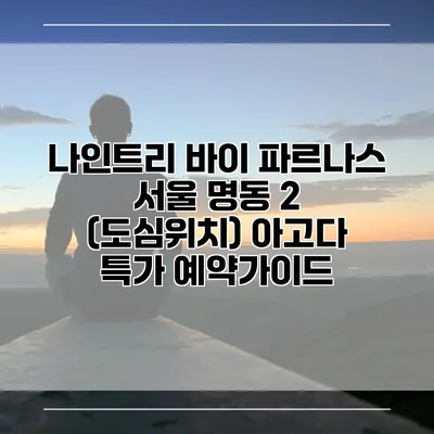나인트리 바이 파르나스 서울 명동 2 (도심위치) 아고다 특가 예약가이드