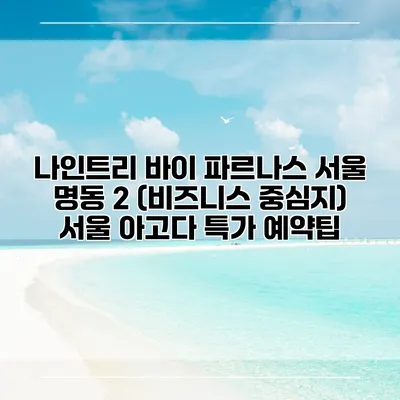 나인트리 바이 파르나스 서울 명동 2 (비즈니스 중심지) 서울 아고다 특가 예약팁