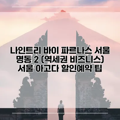 나인트리 바이 파르나스 서울 명동 2 (역세권 비즈니스) 서울 아고다 할인예약 팁