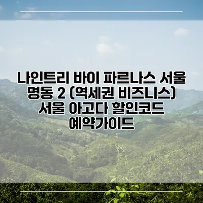 나인트리 바이 파르나스 서울 명동 2 (역세권 비즈니스) 서울 아고다 할인코드 예약가이드
