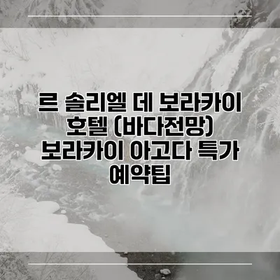 르 솔리엘 데 보라카이 호텔 (바다전망) 보라카이 아고다 특가 예약팁