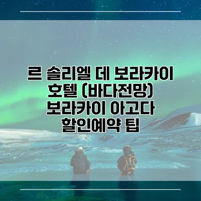 르 솔리엘 데 보라카이 호텔 (바다전망) 보라카이 아고다 할인예약 팁