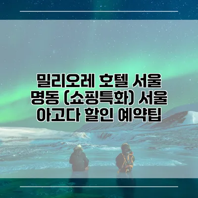 밀리오레 호텔 서울 명동 (쇼핑특화) 서울 아고다 할인 예약팁