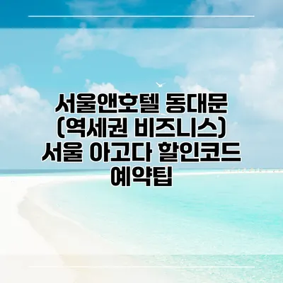 서울앤호텔 동대문 (역세권 비즈니스) 서울 아고다 할인코드 예약팁