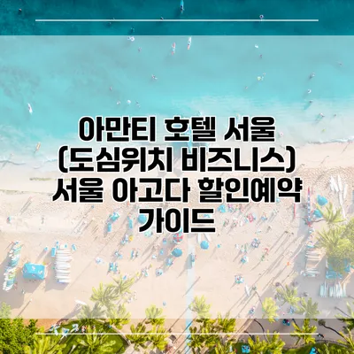 아만티 호텔 서울 (도심위치 비즈니스) 서울 아고다 할인예약 가이드