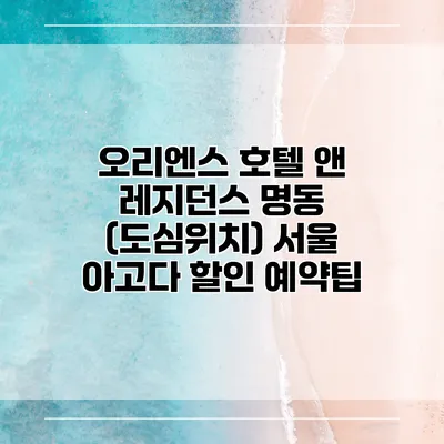 오리엔스 호텔 앤 레지던스 명동 (도심위치) 서울 아고다 할인 예약팁
