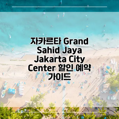 자카르타 Grand Sahid Jaya Jakarta City Center 할인 예약 가이드