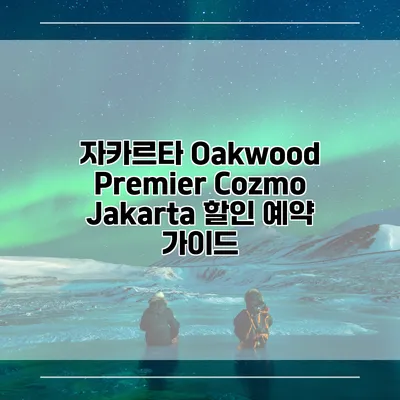 자카르타 Oakwood Premier Cozmo Jakarta 할인 예약 가이드