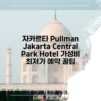 자카르타 Pullman Jakarta Central Park Hotel 가성비 최저가 예약 꿀팁