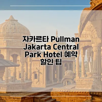 자카르타 Pullman Jakarta Central Park Hotel 예약 할인 팁