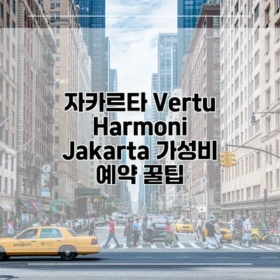 자카르타 Vertu Harmoni Jakarta 가성비 예약 꿀팁