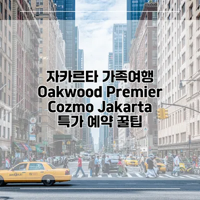 자카르타 가족여행 Oakwood Premier Cozmo Jakarta 특가 예약 꿀팁