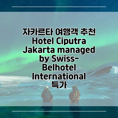 자카르타 여행객 추천 Hotel Ciputra Jakarta managed by Swiss-Belhotel International 특가