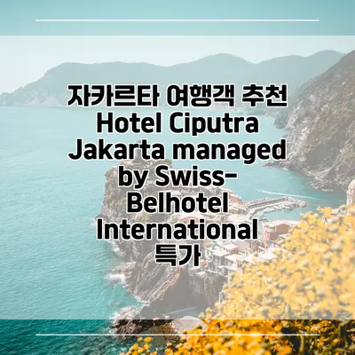 자카르타 여행객 추천 Hotel Ciputra Jakarta managed by Swiss-Belhotel International 특가