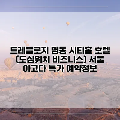 트레블로지 명동 시티홀 호텔 (도심위치 비즈니스) 서울 아고다 특가 예약정보