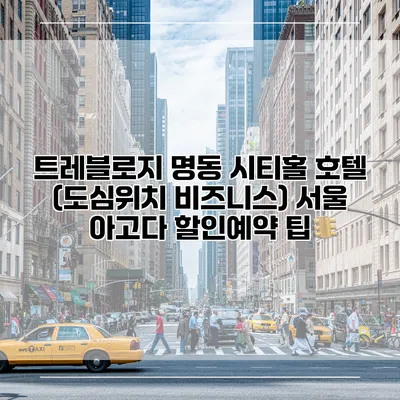 트레블로지 명동 시티홀 호텔 (도심위치 비즈니스) 서울 아고다 할인예약 팁