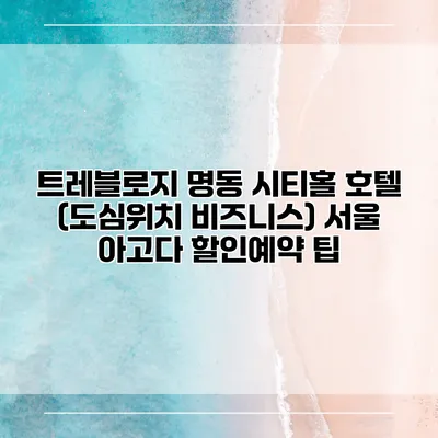 트레블로지 명동 시티홀 호텔 (도심위치 비즈니스) 서울 아고다 할인예약 팁