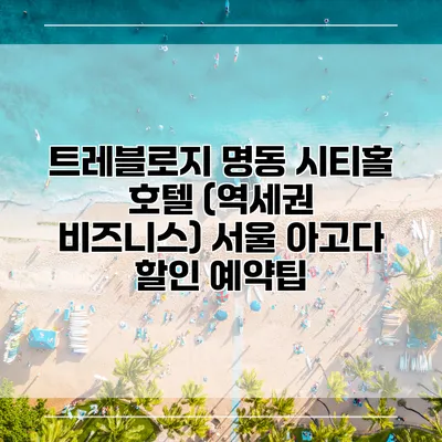 트레블로지 명동 시티홀 호텔 (역세권 비즈니스) 서울 아고다 할인 예약팁