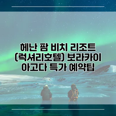 헤난 팜 비치 리조트 (럭셔리호텔) 보라카이 아고다 특가 예약팁