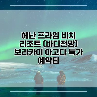 헤난 프라임 비치 리조트 (바다전망) 보라카이 아고다 특가 예약팁