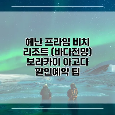 헤난 프라임 비치 리조트 (바다전망) 보라카이 아고다 할인예약 팁