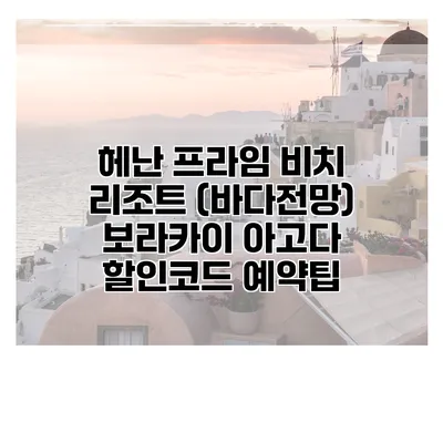 헤난 프라임 비치 리조트 (바다전망) 보라카이 아고다 할인코드 예약팁