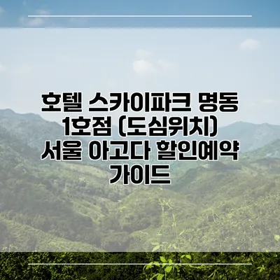 호텔 스카이파크 명동 1호점 (도심위치) 서울 아고다 할인예약 가이드
