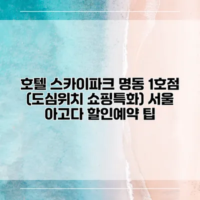 호텔 스카이파크 명동 1호점 (도심위치 쇼핑특화) 서울 아고다 할인예약 팁