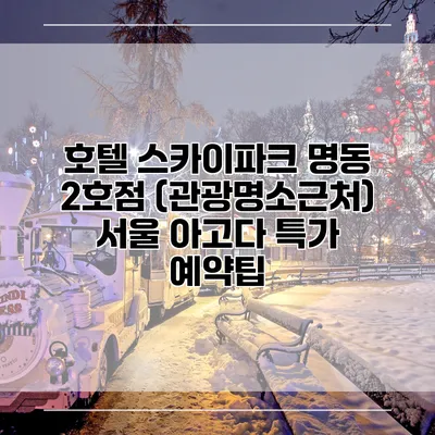 호텔 스카이파크 명동 2호점 (관광명소근처) 서울 아고다 특가 예약팁