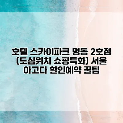 호텔 스카이파크 명동 2호점 (도심위치 쇼핑특화) 서울 아고다 할인예약 꿀팁
