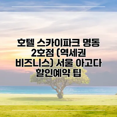 호텔 스카이파크 명동 2호점 (역세권 비즈니스) 서울 아고다 할인예약 팁