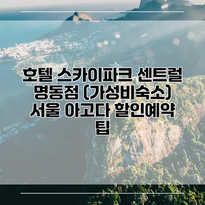 호텔 스카이파크 센트럴 명동점 (가성비숙소) 서울 아고다 할인예약 팁