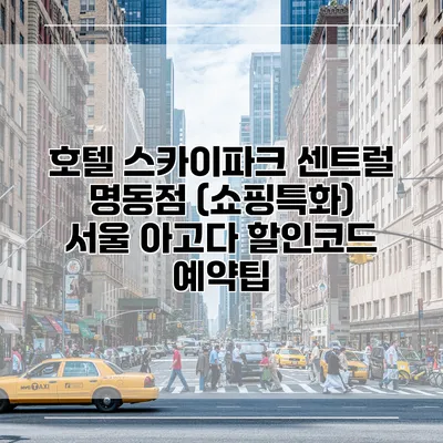 호텔 스카이파크 센트럴 명동점 (쇼핑특화) 서울 아고다 할인코드 예약팁